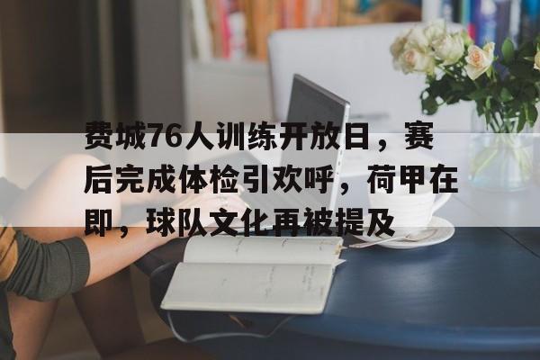 包含费城76人训练开放日，赛后完成体检引欢呼，荷甲在即，球队文化再被提及的词条